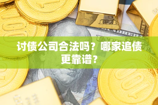 武汉讨债公司合法吗？哪家追债更靠谱？
