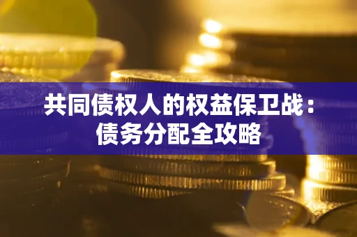 武汉共同债权人的权益保卫战：债务分配全攻略