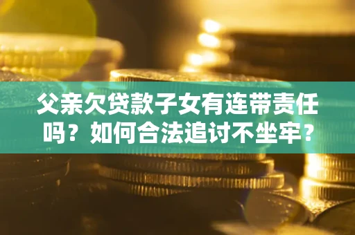 武汉父亲欠贷款子女有连带责任吗？如何合法追讨不坐牢？