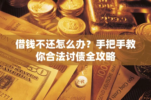 武汉借钱不还怎么办？手把手教你合法讨债全攻略
