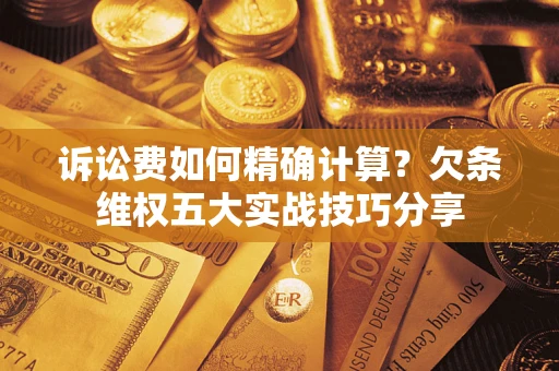 武汉诉讼费如何精确计算？欠条维权五大实战技巧分享