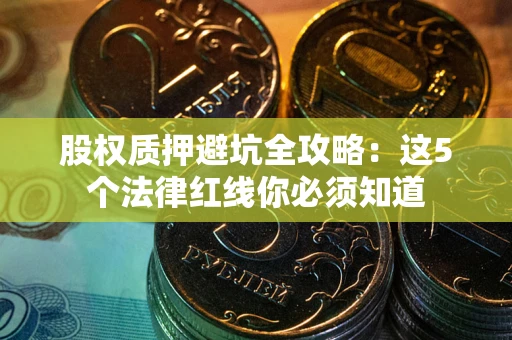 武汉股权质押避坑全攻略：这5个法律红线你必须知道