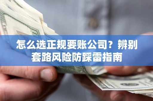 武汉怎么选正规要账公司？辨别套路风险防踩雷指南