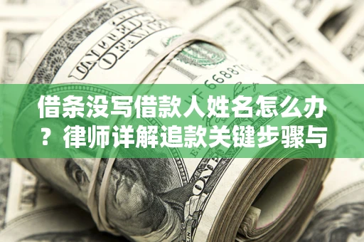 武汉借条没写借款人姓名怎么办？律师详解追款关键步骤与证据链构建