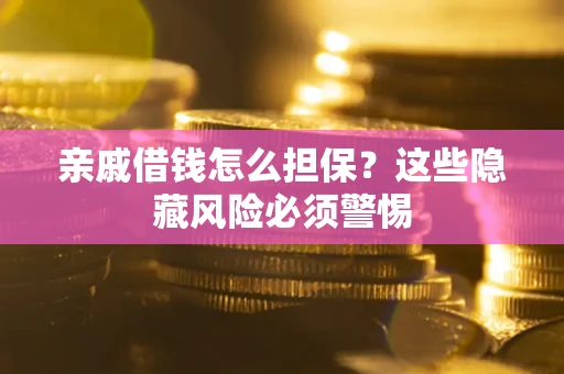 武汉亲戚借钱怎么担保？这些隐藏风险必须警惕