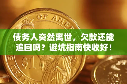 武汉债务人突然离世，欠款还能追回吗？避坑指南快收好！