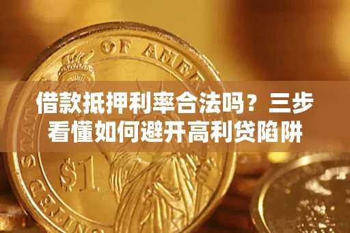 武汉借款抵押利率合法吗？三步看懂如何避开高利贷陷阱