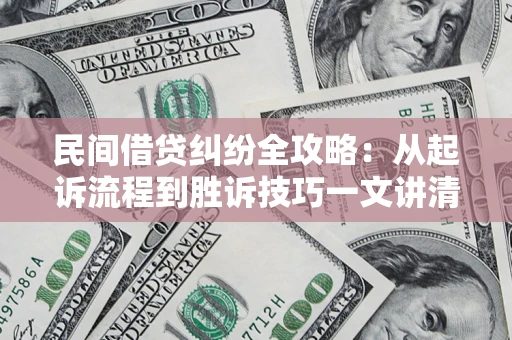 武汉民间借贷纠纷全攻略：从起诉流程到胜诉技巧一文讲清