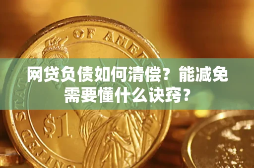 武汉网贷负债如何清偿？能减免需要懂什么诀窍？