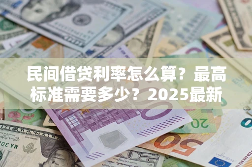 武汉民间借贷利率怎么算？最高标准需要多少？2025最新避坑指南
