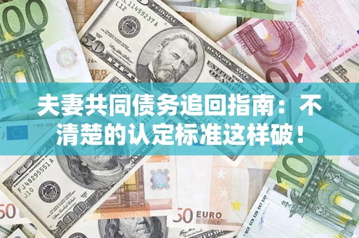 武汉夫妻共同债务追回指南：不清楚的认定标准这样破！