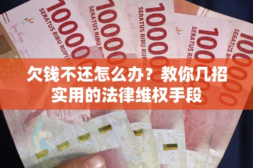 武汉欠钱不还怎么办？教你几招实用的法律维权手段
