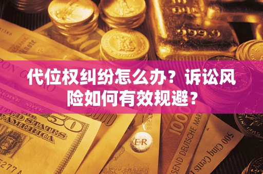 武汉代位权纠纷怎么办？诉讼风险如何有效规避？