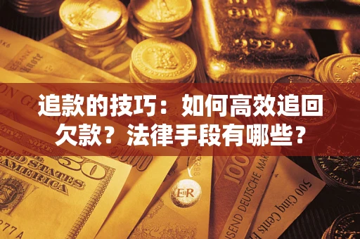 武汉追款的技巧：如何高效追回欠款？法律手段有哪些？