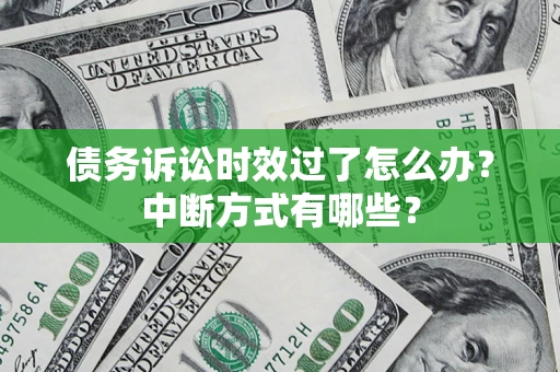 武汉债务诉讼时效过了怎么办？中断方式有哪些？