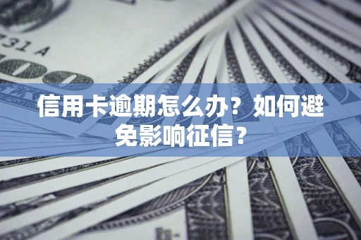 武汉信用卡逾期怎么办？如何避免影响征信？