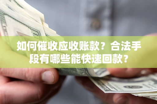 武汉如何催收应收账款？合法手段有哪些能快速回款？