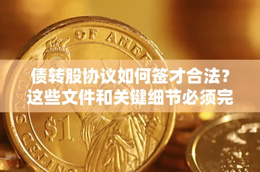 武汉债转股协议如何签才合法？这些文件和关键细节必须完整