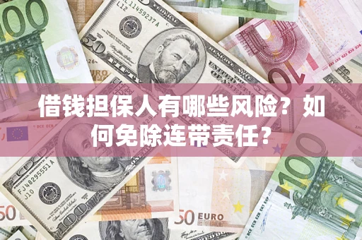 武汉借钱担保人有哪些风险？如何免除连带责任？