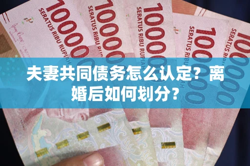 武汉夫妻共同债务怎么认定？离婚后如何划分？