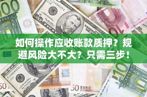 武汉如何操作应收账款质押？规避风险大不大？只需三步！