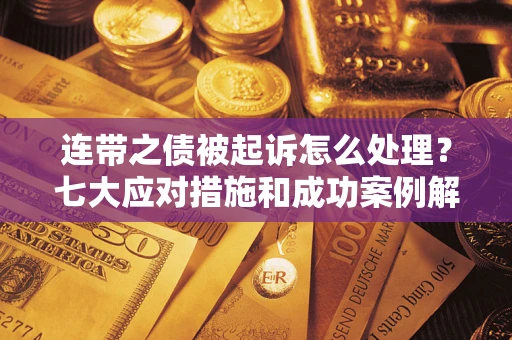 武汉连带之债被起诉怎么处理？七大应对措施和成功案例解析