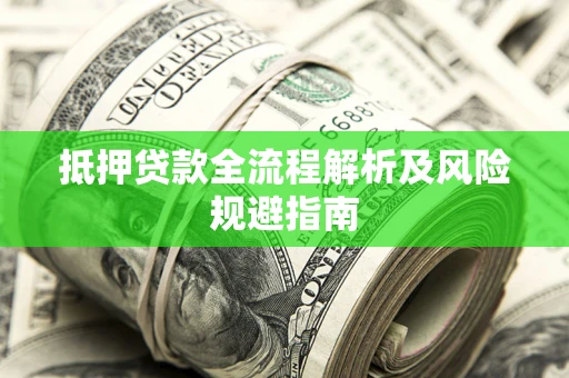 武汉抵押贷款全流程解析及风险规避指南