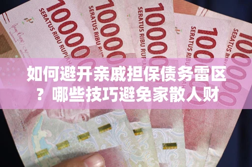 武汉如何避开亲戚担保债务雷区？哪些技巧避免家散人财