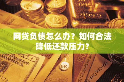 武汉网贷负债怎么办？如何合法降低还款压力？