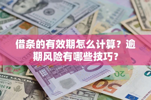 武汉借条的有效期怎么计算？逾期风险有哪些技巧？