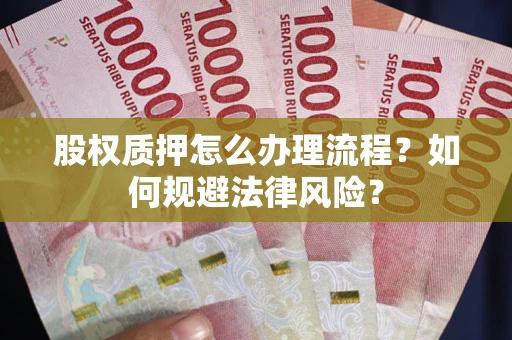 武汉股权质押怎么办理流程？如何规避法律风险？
