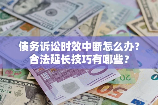 武汉债务诉讼时效中断怎么办？合法延长技巧有哪些？