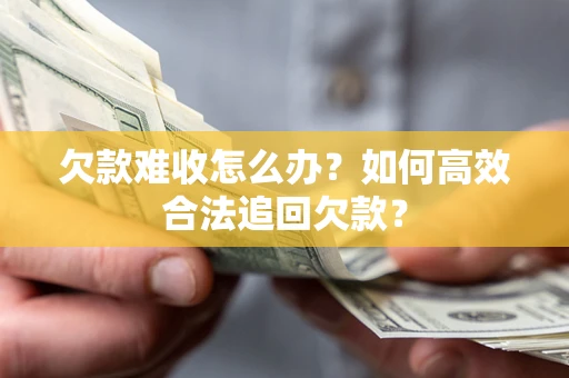 武汉欠款难收怎么办？如何高效合法追回欠款？