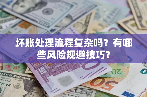武汉坏账处理流程复杂吗？有哪些风险规避技巧？