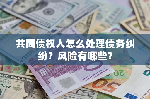 武汉共同债权人怎么处理债务纠纷？风险有哪些？