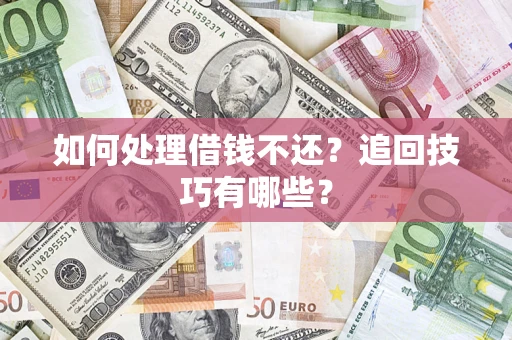武汉如何处理借钱不还？追回技巧有哪些？