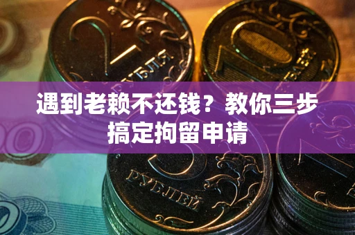 武汉遇到老赖不还钱？教你三步搞定拘留申请