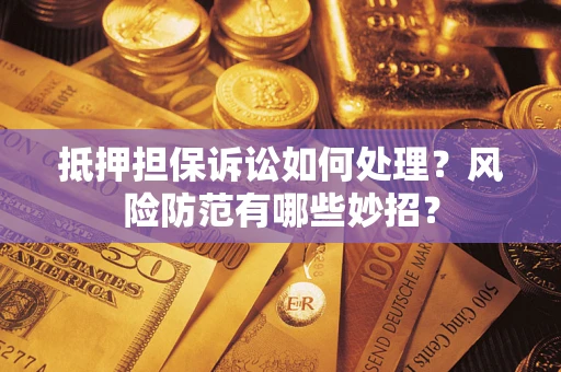 武汉抵押担保诉讼如何处理？风险防范有哪些妙招？