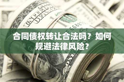 武汉合同债权转让合法吗？如何规避法律风险？