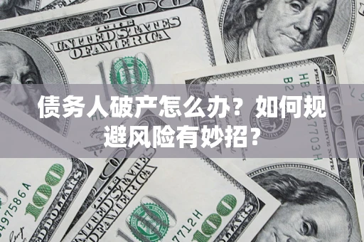 武汉债务人破产怎么办？如何规避风险有妙招？