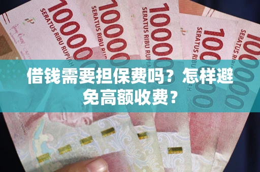 武汉借钱需要担保费吗？怎样避免高额收费？