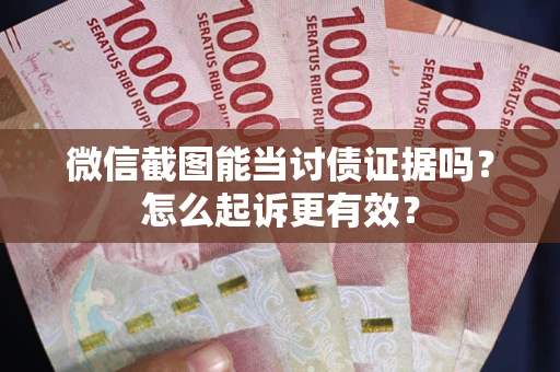 武汉微信截图能当讨债证据吗？怎么起诉更有效？