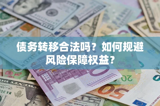 武汉债务转移合法吗？如何规避风险保障权益？