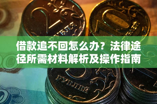 武汉借款追不回怎么办?法律途径所需材料解析及操作指南 武汉借款追不回怎么办?法律途径所需材料解析及操作指南