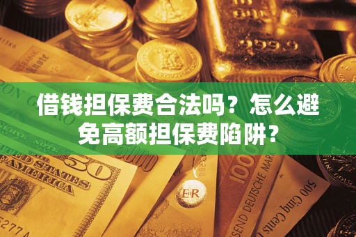 武汉借钱担保费合法吗？怎么避免高额担保费陷阱？