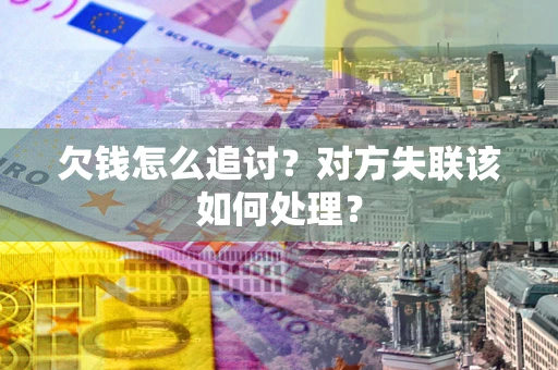 武汉欠钱怎么追讨？对方失联该如何处理？