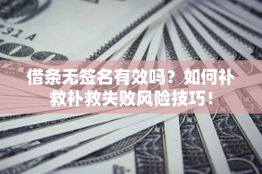 武汉借条无签名有效吗？如何补救补救失败风险技巧！