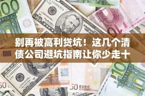 武汉别再被高利贷坑！这几个清债公司避坑指南让你少走十年弯路