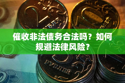 武汉催收非法债务合法吗？如何规避法律风险？