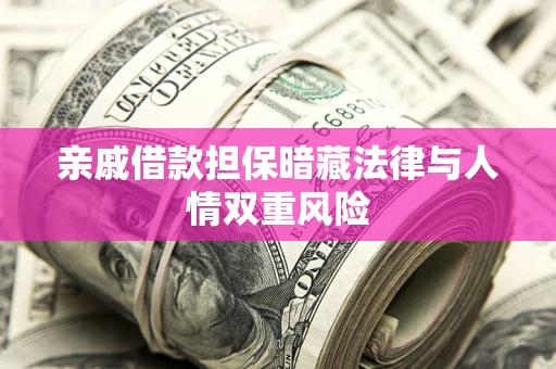 武汉亲戚借款担保暗藏法律与人情双重风险